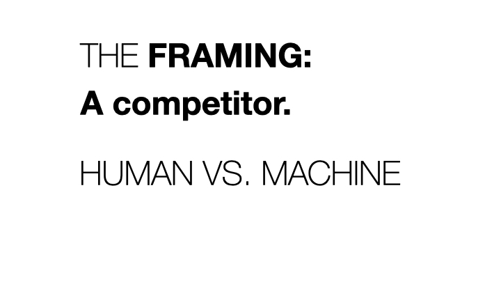 The Framing: A competitor. Human vs. Machine